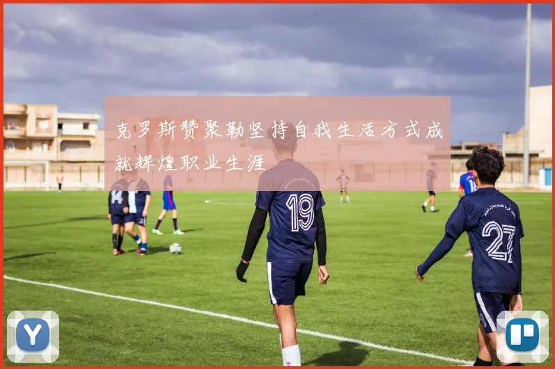 克罗斯赞聚勒坚持自我生活方式成就辉煌职业生涯