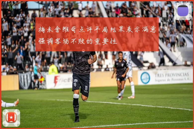 梅米舍维奇点评平局结果表示满意强调客场不败的重要性