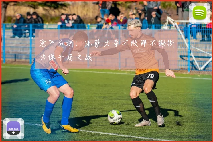 意甲分析：比萨力争不败那不勒斯力保平局之战