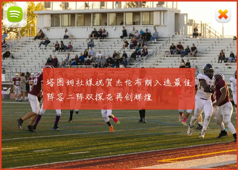 塔图姆社媒祝贺杰伦布朗入选最佳阵容二阵双探花再创辉煌
