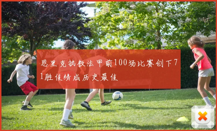 恩里克执教法甲前100场比赛创下71胜佳绩成历史最佳